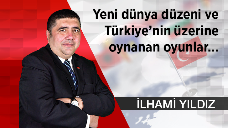 Yeni dünya düzeni ve Türkiye’nin üzerine oynanan oyunlar…