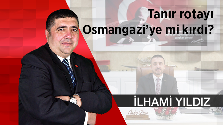 Tanır rotayı Osmangazi’ye mi kırdı?