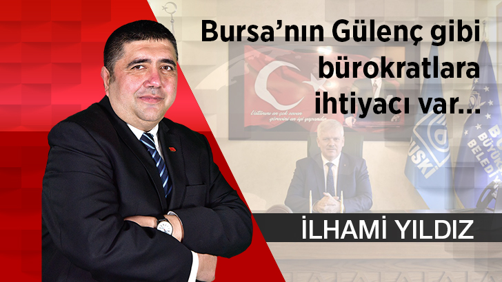 Bursa’nın Gülenç gibi bürokratlara ihtiyacı var…