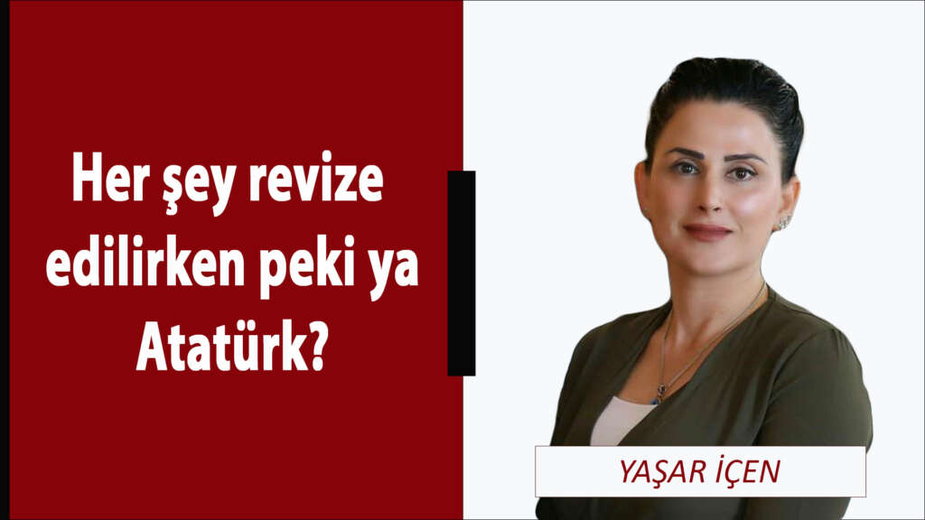 Her şey revize edilirken peki ya Atatürk?