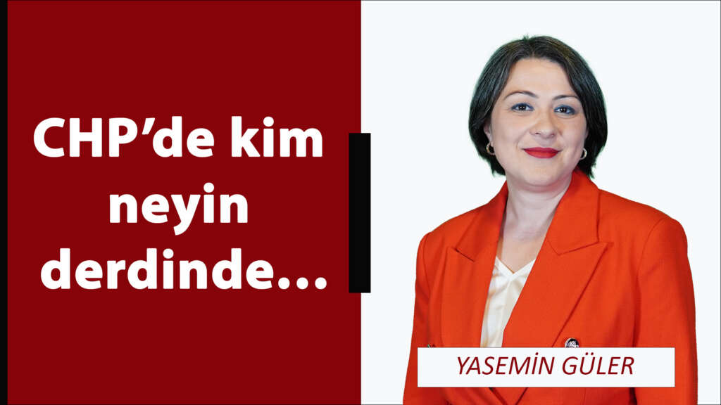 CHP’de kim neyin derdinde…